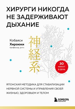 Книга "Хирурги никогда не задерживают дыхание. Японская методика для стабилизации нервной системы и управления своей жизнью, здоровьем и телом" {Целительные практики Азии и древнего Востока} – Хироюки Кобаяси, 2011