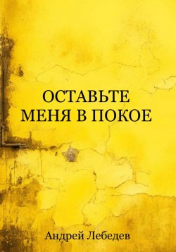 Книга "Оставьте меня в покое" – Андрей Лебедев, 2024