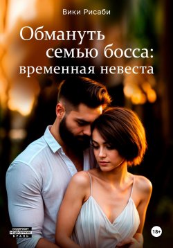 Книга "Обмануть семью босса: временная невеста" {Обмануть семью босса} – Вики Рисаби, 2024