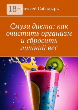 Книга "Смузи диета: как очистить организм и сбросить лишний вес" – Алексей Сабадырь