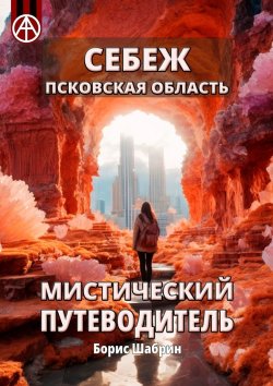 Книга "Себеж. Псковская область. Мистический путеводитель" – Борис Шабрин