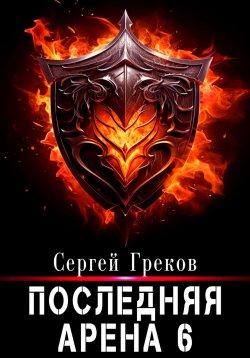 Книга "Последняя Арена 6" {Последняя арена} – Сергей Греков, 2024