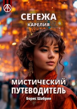 Книга "Сегежа. Карелия. Мистический путеводитель" – Борис Шабрин