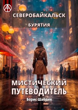 Книга "Северобайкальск. Бурятия. Мистический путеводитель" – Борис Шабрин