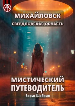 Книга "Михайловск. Свердловская область. Мистический путеводитель" – Борис Шабрин