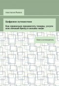 Цифровое путешествие. Как правильно продвигать товары, услуги или личный бренд в онлайн-мире. Книга-путеводитель (Анастасия Рыжих)