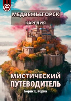 Книга "Медвежьегорск. Карелия. Мистический путеводитель" – Борис Шабрин