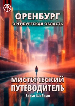 Книга "Оренбург. Оренбургская область. Мистический путеводитель" – Борис Шабрин