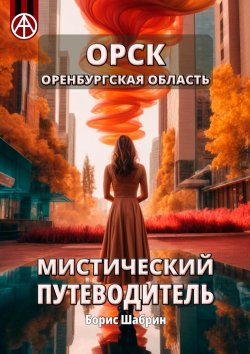 Книга "Орск. Оренбургская область. Мистический путеводитель" – Борис Шабрин