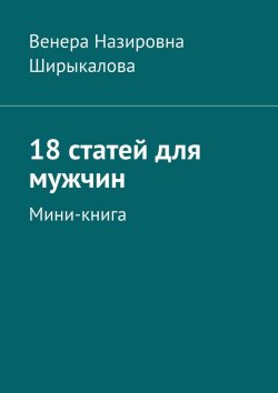 Книга "18 статей для мужчин. Мини-книга" – Венера Ширыкалова