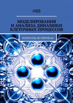Книга "Моделирования и анализа динамики клеточных процессов. Молекулы во времени" – ИВВ