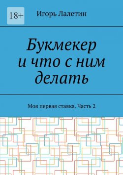 Книга "Букмекер и что с ним делать. Моя первая ставка. Часть 2" – Игорь Лалетин