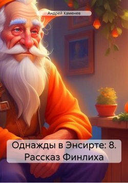 Книга "Однажды в Энсирте: 8. Рассказ Финлиха" – Андрей Каменев, 2024