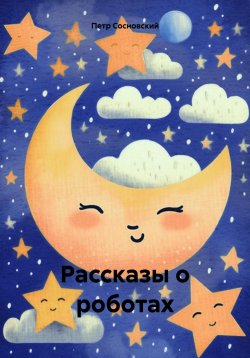 Книга "Рассказы о роботах" – Петр Сосновский, 2024