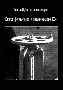 Книга "Каталог фотовыставки «Мгновение наследия 2024»" – Сергей Щёкотов-Александров, 2024