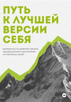 Книга "Путь к лучшей версии себя. Руководство по развитию навыков, самодисциплине и достижению поставленных целей" – S. V., 2024