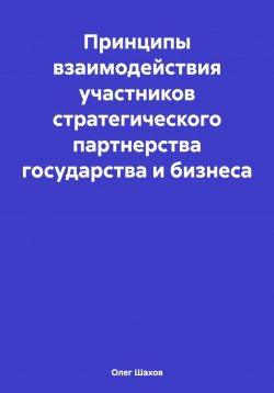 Книга "Принципы взаимодействия участников стратегического партнерства государства и бизнеса" – Олег Шахов, 2024
