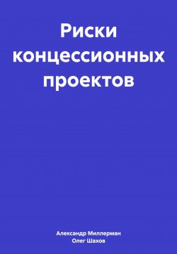 Книга "Риски концессионных проектов" – Олег Шахов, Александр Миллерман, 2024