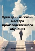 Один день из жизни мастера производственного обучения (Александр Комиссаров, 2024)