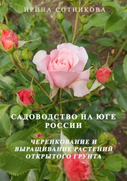 Книга "Садоводство на юге России. Черенкование и выращивание декоративных растений открытого грунта" – Ирина Сотникова, 2024