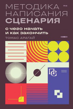 Книга "Методика написания сценария. С чего начать и как закончить" {Пиши и сочиняй. Книги по сценарному и писательскому мастерству} – Томас Арагай, 2021