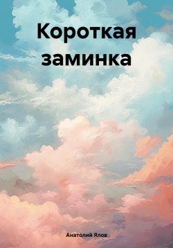 Книга "Короткая заминка" – Анатолий Ялов, 2024