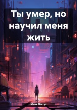 Книга "Ты умер, но научил меня жить" – Юлия Пастух, 2024