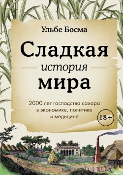 Книга "Сладкая история мира. 2000 лет господства сахара в экономике, политике и медицине" {Исторический интерес} – Ульбе Босма, 2023