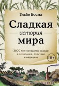 Сладкая история мира. 2000 лет господства сахара в экономике, политике и медицине (Ульбе Босма, 2023)