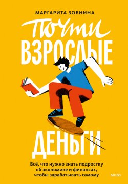 Книга "Почти взрослые деньги. Всё, что нужно знать подростку об экономике и финансах, чтобы зарабатывать самому" {Life Skills. Навыки твоего успеха} – Маргарита Зобнина, 2023