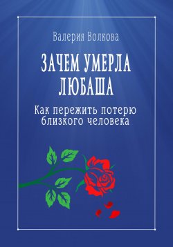 Книга "Зачем умерла Любаша. Как пережить потерю близкого человека" – Валерия Волкова, 2024