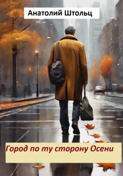 Книга "Город по ту сторону Осени" – Анатолий Штольц, 2024