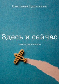 Книга "Здесь и сейчас. Цикл рассказов" – Светлана Бурынина, 2024