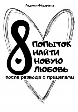 Книга "8 попыток найти новую любовь после развода с прицепами" – Авдотья Фёдоровна, 2024