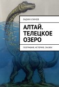 Алтай. Телецкое озеро. География, история, сказки (Вадим Климов)