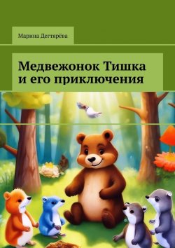 Книга "Медвежонок Тишка и его приключения" – Марина Дегтярёва