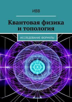 Книга "Квантовая физика и топология. Исследование формулы" – ИВВ
