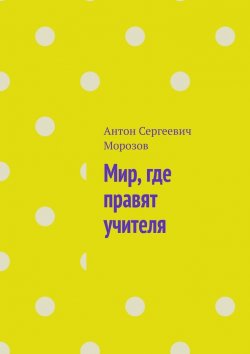 Книга "Мир, где правят учителя" – Антон Морозов