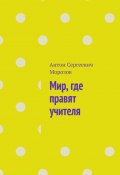 Мир, где правят учителя (Антон Морозов)