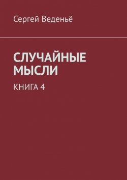 Книга "Случайные мысли. Книга 4" – Сергей Веденьё