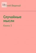 Случайные мысли. Книга 3 (Сергей Веденьё)