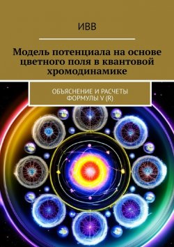 Книга "Модель потенциала на основе цветного поля в квантовой хромодинамике. Объяснение и расчеты формулы V (r)" – ИВВ