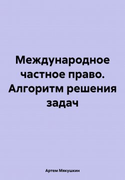 Книга "Международное частное право. Алгоритм решения задач" – Артем Мякушкин, 2024