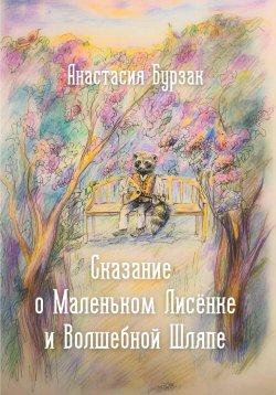 Книга "Сказание о Маленьком Лисёнке и Волшебной Шляпе" – Анастасия Бурзак, 2024