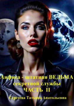 Книга "Анфиса – штатная ведьма секретной службы. Часть II" – Татьяна Сергеева, 2024