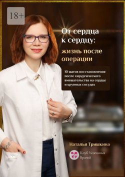 Книга "От сердца к сердцу: жизнь после операции. 10 шагов восстановления после хирургического вмешательства на сердце и крупных сосудах" – Наталья Тришкина