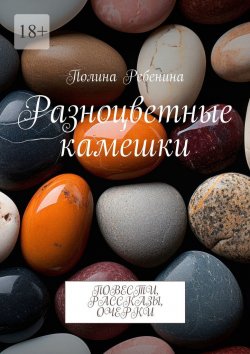 Книга "Разноцветные камешки. Повести, рассказы, очерки" – Полина Ребенина