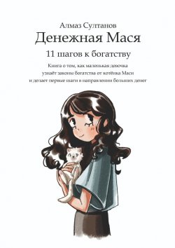 Книга "Денежная Мася. 11 шагов к богатству. Книга о том, как маленькая девочка узнаёт законы богатства от котёнка Маси и делает первые шаги в направлении больших денег" – Алмаз Султанов