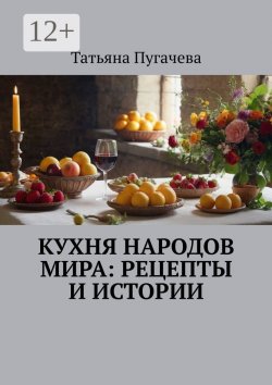 Книга "Кухня народов мира: рецепты и истории" – Татьяна Пугачева