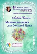 Маленькие сказки для большой Души. Сборник Психологических Сказок (Любовь Саенко)